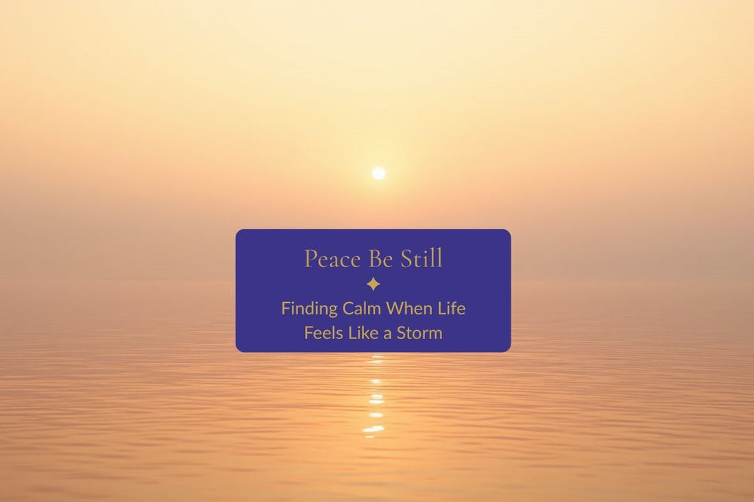 Peace Be Still: Finding Calm When Life Feels Like a Storm
