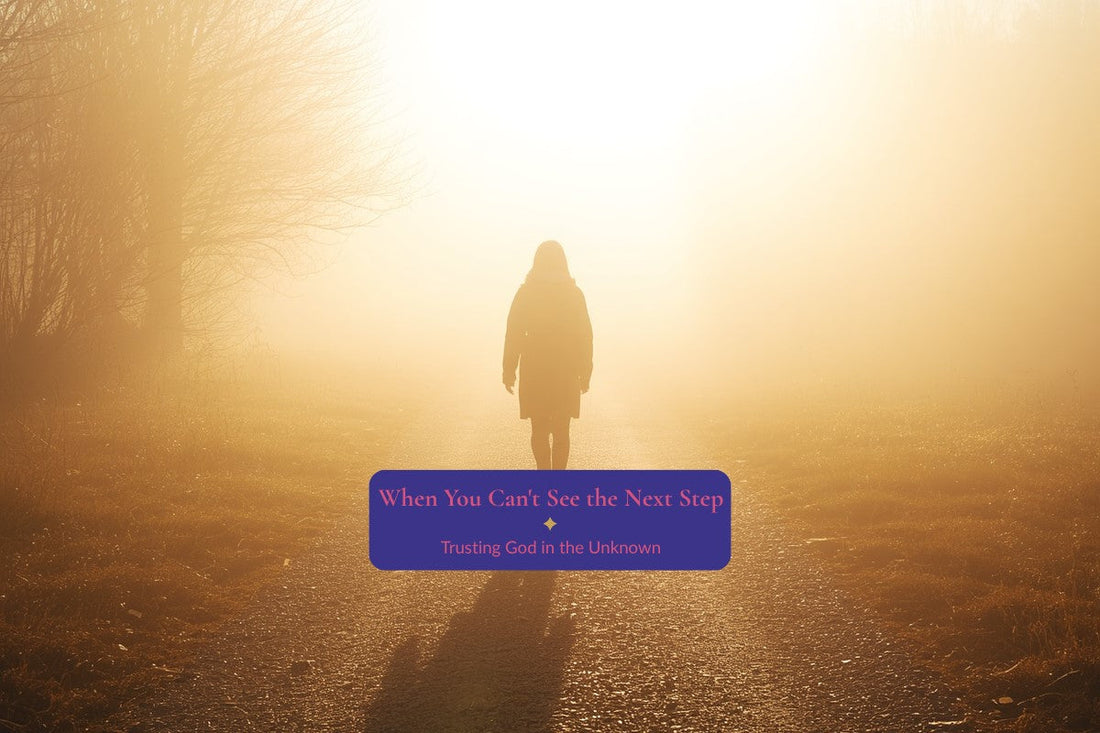 When You Can't See the Next Step: Trusting God in the Unknown